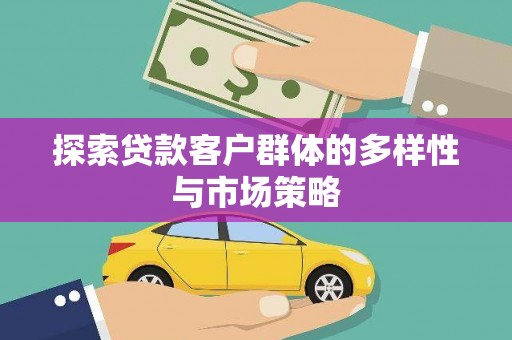 武侯探索贷款客户群体的多样性与市场策略