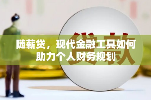武侯随薪贷，现代金融工具如何助力个人财务规划