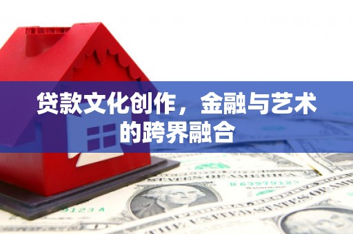 武侯贷款文化创作，金融与艺术的跨界融合
