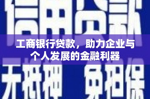 武侯工商银行贷款，助力企业与个人发展的金融利器
