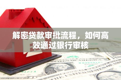 武侯解密贷款审批流程，如何高效通过银行审核