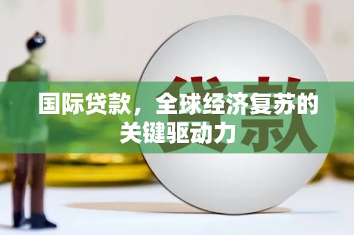 武侯国际贷款，全球经济复苏的关键驱动力