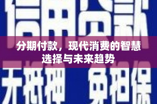 武侯分期付款，现代消费的智慧选择与未来趋势
