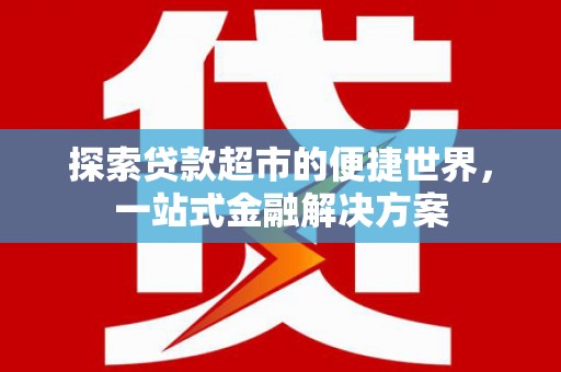 武侯探索贷款超市的便捷世界，一站式金融解决方案