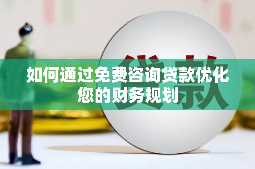 武侯如何通过免费咨询贷款优化您的财务规划