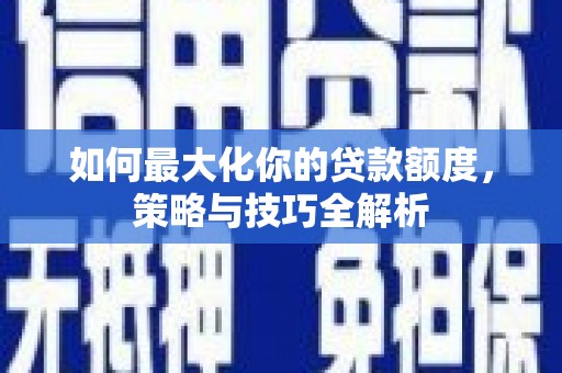 武侯如何最大化你的贷款额度，策略与技巧全解析