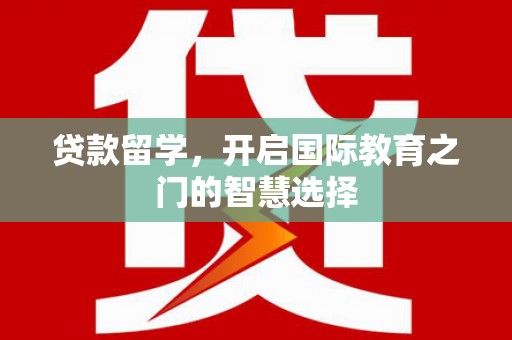 武侯贷款留学，开启国际教育之门的智慧选择