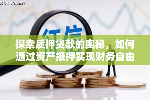 武侯探索质押贷款的奥秘，如何通过资产抵押实现财务自由