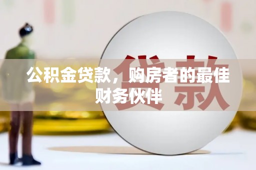 武侯公积金贷款，购房者的最佳财务伙伴