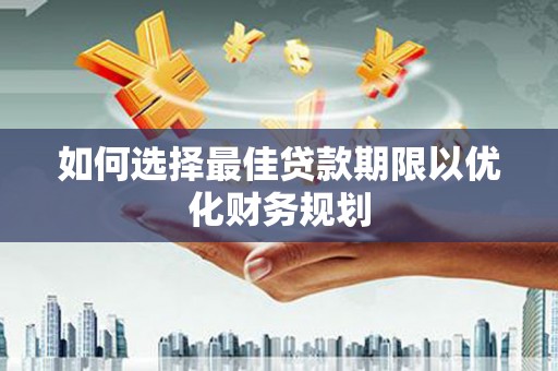 武侯如何选择最佳贷款期限以优化财务规划