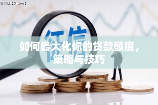 武侯如何最大化你的贷款额度，策略与技巧
