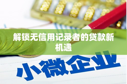 武侯解锁无信用记录者的贷款新机遇