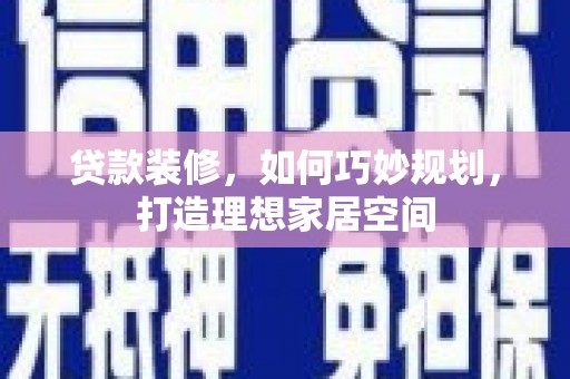 武侯贷款装修，如何巧妙规划，打造理想家居空间