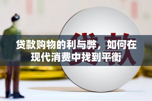 武侯贷款购物的利与弊，如何在现代消费中找到平衡