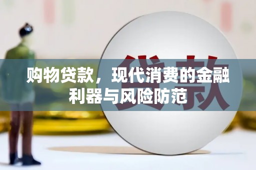 武侯购物贷款，现代消费的金融利器与风险防范