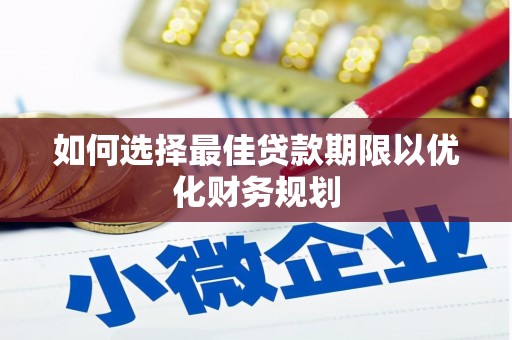 武侯如何选择最佳贷款期限以优化财务规划
