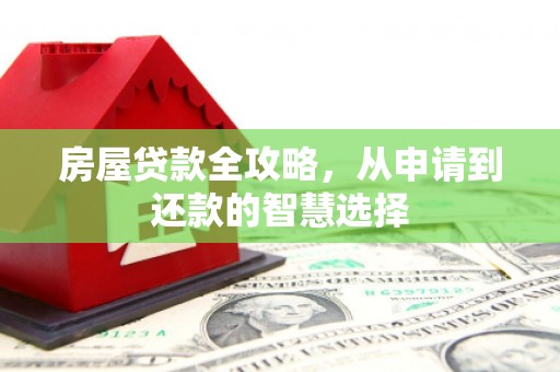 武侯房屋贷款全攻略，从申请到还款的智慧选择