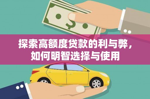 武侯探索高额度贷款的利与弊，如何明智选择与使用