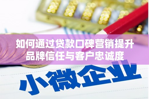 武侯如何通过贷款口碑营销提升品牌信任与客户忠诚度