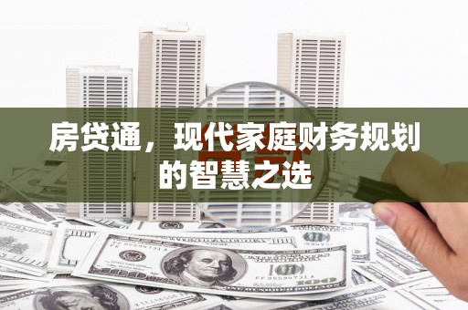 武侯房贷通，现代家庭财务规划的智慧之选