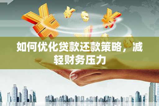 武侯如何优化贷款还款策略，减轻财务压力