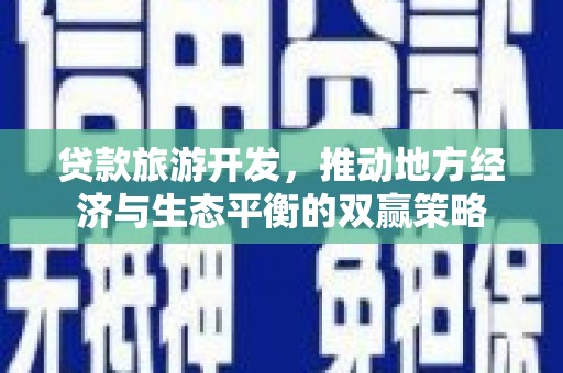 武侯贷款旅游开发，推动地方经济与生态平衡的双赢策略