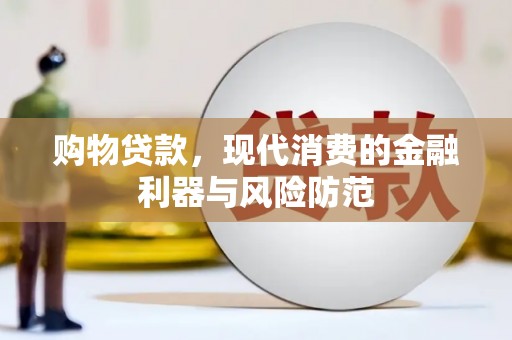 武侯购物贷款，现代消费的金融利器与风险防范