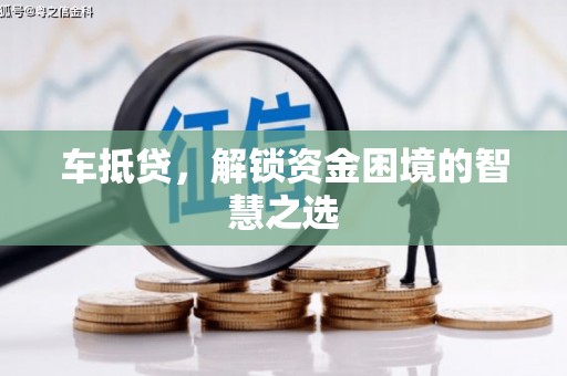 武侯车抵贷，解锁资金困境的智慧之选