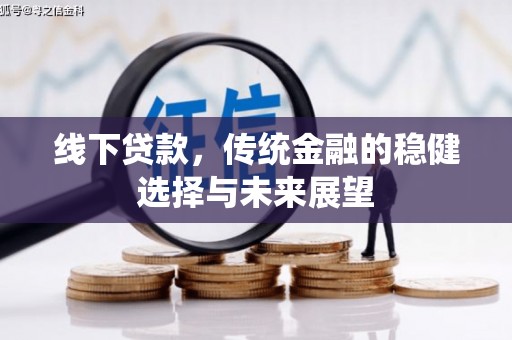 武侯线下贷款，传统金融的稳健选择与未来展望