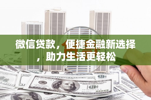 武侯微信贷款，便捷金融新选择，助力生活更轻松