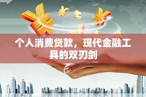 武侯个人消费贷款，现代金融工具的双刃剑