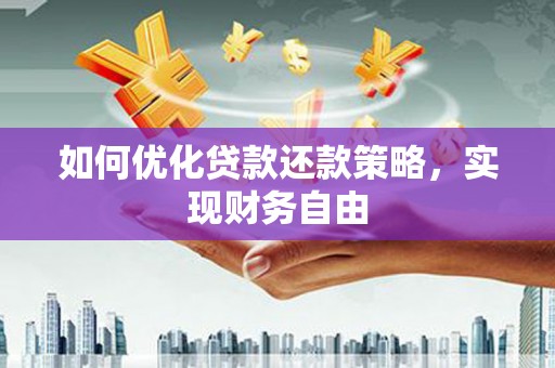 武侯如何优化贷款还款策略，实现财务自由