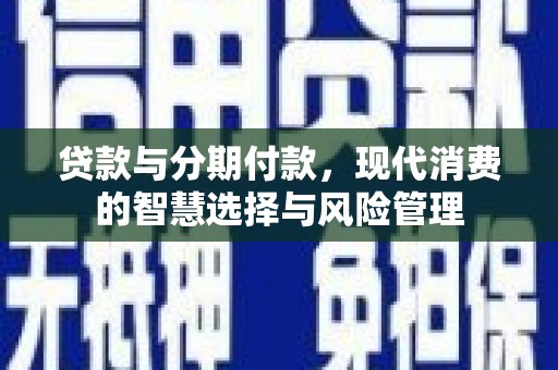 武侯贷款与分期付款，现代消费的智慧选择与风险管理