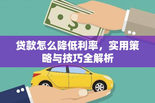 武侯贷款怎么降低利率，实用策略与技巧全解析