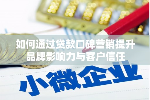 武侯如何通过贷款口碑营销提升品牌影响力与客户信任
