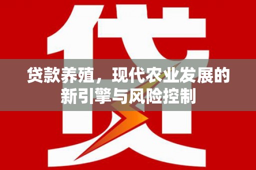 武侯贷款养殖，现代农业发展的新引擎与风险控制