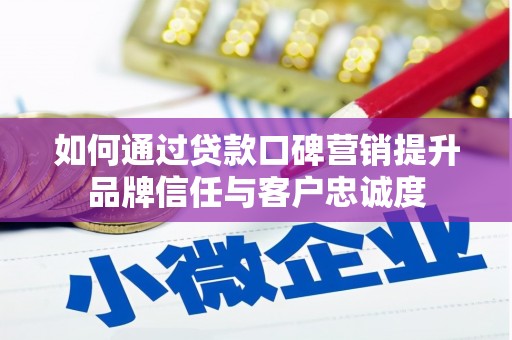 武侯如何通过贷款口碑营销提升品牌信任与客户忠诚度