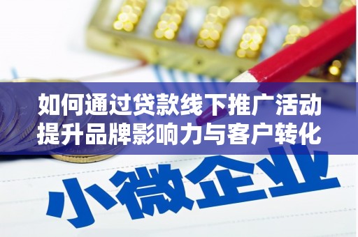 武侯如何通过贷款线下推广活动提升品牌影响力与客户转化率