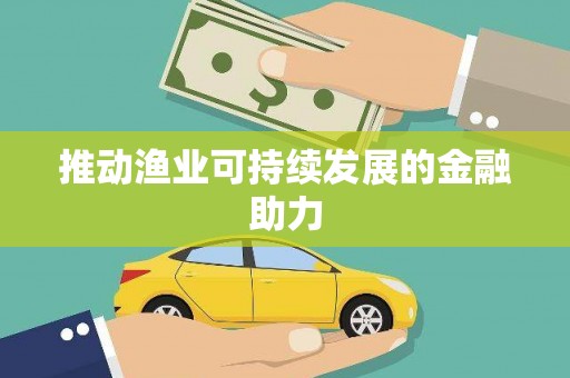 武侯推动渔业可持续发展的金融助力