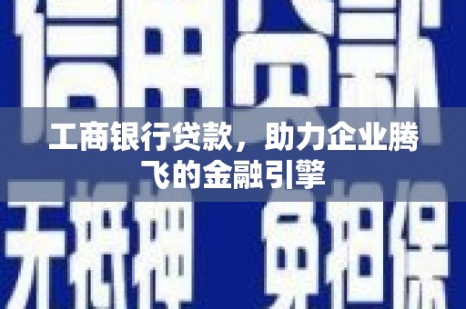 武侯工商银行贷款，助力企业腾飞的金融引擎