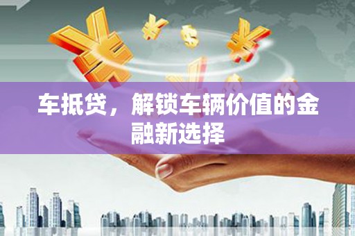 武侯车抵贷，解锁车辆价值的金融新选择