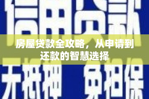武侯房屋贷款全攻略，从申请到还款的智慧选择
