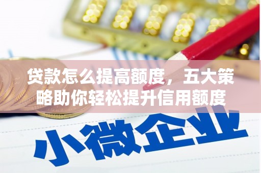 武侯贷款怎么提高额度，五大策略助你轻松提升信用额度