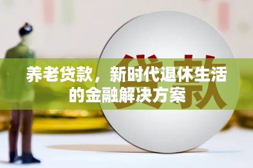 武侯养老贷款，新时代退休生活的金融解决方案