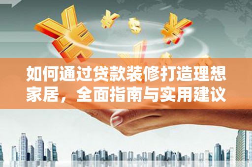 武侯如何通过贷款装修打造理想家居，全面指南与实用建议