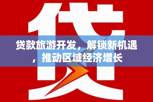 武侯贷款旅游开发，解锁新机遇，推动区域经济增长