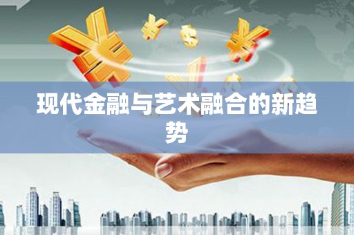 武侯现代金融与艺术融合的新趋势