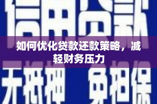 武侯如何优化贷款还款策略，减轻财务压力