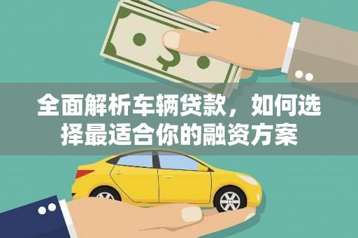 武侯全面解析车辆贷款，如何选择最适合你的融资方案