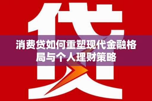 武侯消费贷如何重塑现代金融格局与个人理财策略